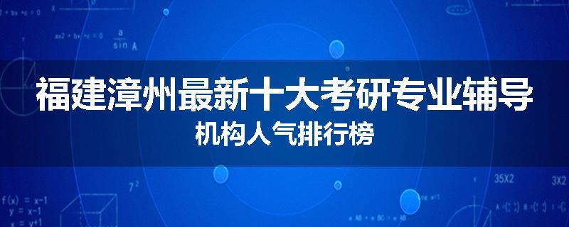 福建漳州最新十大考研专业辅导机构人气排行榜
