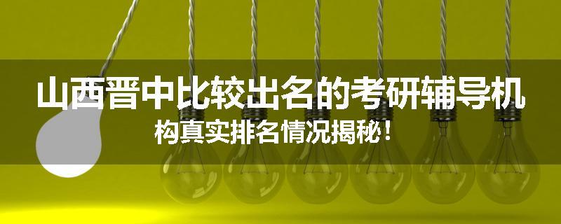 山西晋中比较出名的考研辅导机构真实排名情况揭秘！