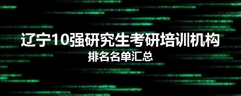 辽宁10强研究生考研培训机构排名名单汇总