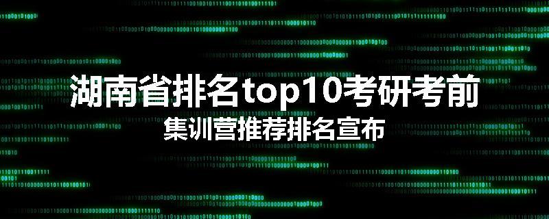 湖南省排名top10考研考前集训营推荐排名宣布