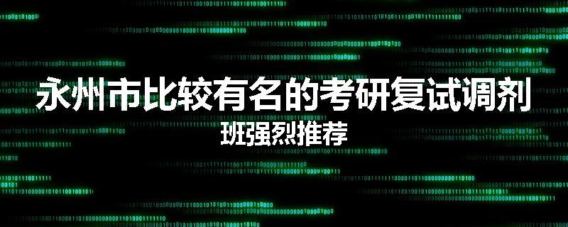 永州市比较有名的考研复试调剂班强烈推荐