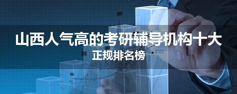 山西人气高的考研辅导机构十大正规排名榜