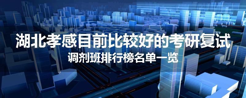湖北孝感目前比较好的考研复试调剂班排行榜名单一览
