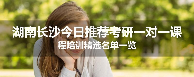 湖南长沙今日推荐考研一对一课程培训精选名单一览