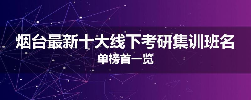 烟台最新十大线下考研集训班名单榜首一览