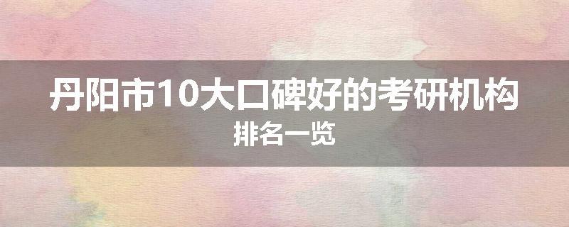 丹阳市10大口碑好的考研机构排名一览