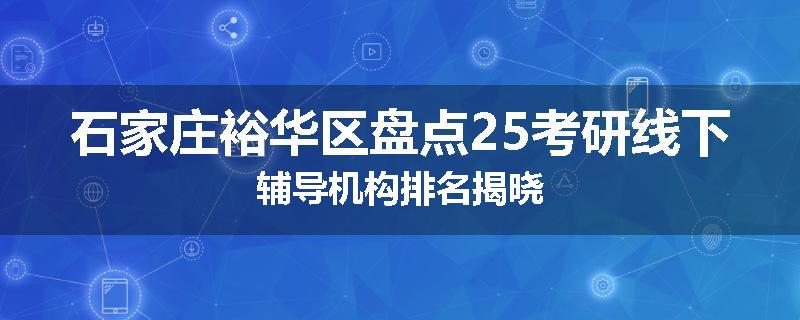 石家庄裕华区盘点25考研线下辅导机构排名揭晓