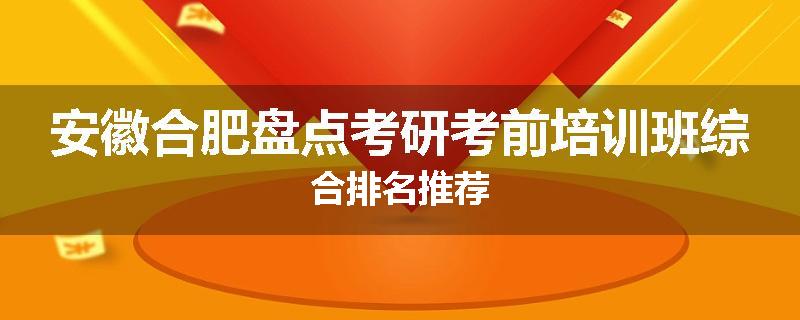 安徽合肥盘点考研考前培训班综合排名推荐