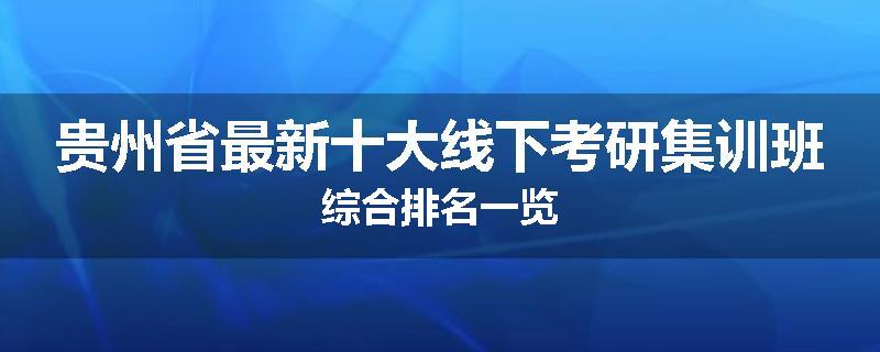 贵州省最新十大线下考研集训班综合排名一览