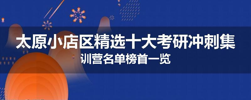 太原小店区精选十大考研冲刺集训营名单榜首一览