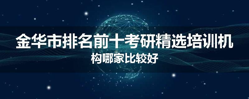金华市排名前十考研精选培训机构哪家比较好