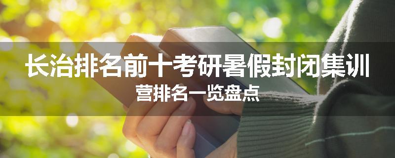 长治排名前十考研暑假封闭集训营排名一览盘点
