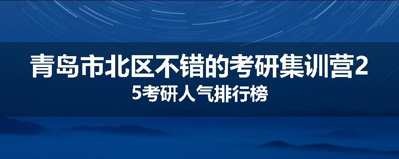 青岛市北区不错的考研集训营25考研人气排行榜