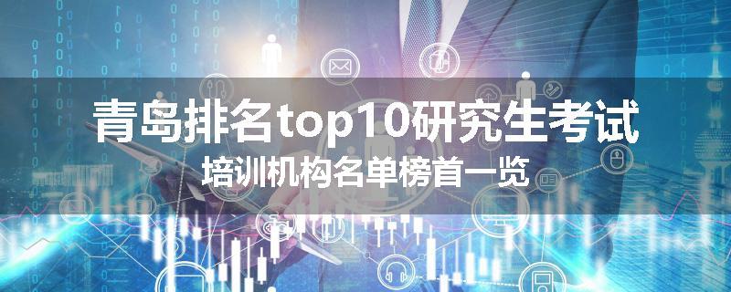 青岛排名top10研究生考试培训机构名单榜首一览