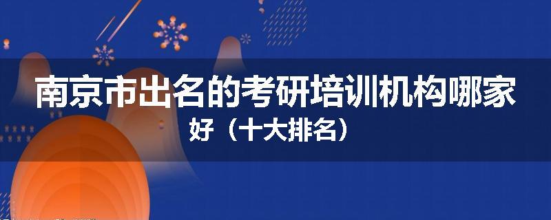 南京市出名的考研培训机构哪家好（十大排名）