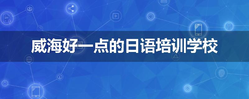威海好一点的日语培训学校
