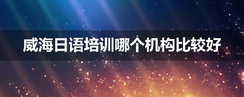 威海日语培训哪个机构比较好
