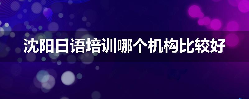 沈阳日语培训哪个机构比较好