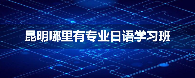 昆明哪里有专业日语学习班