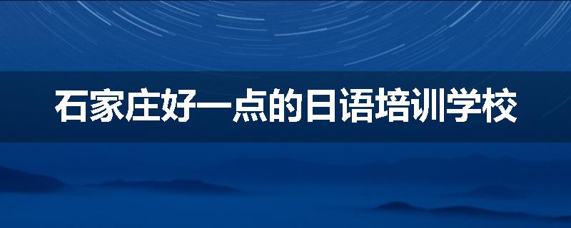 石家庄好一点的日语培训学校