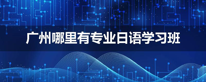 广州哪里有专业日语学习班