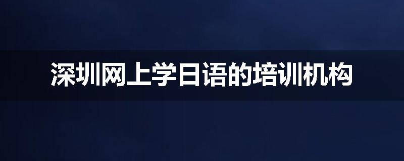 深圳网上学日语的培训机构