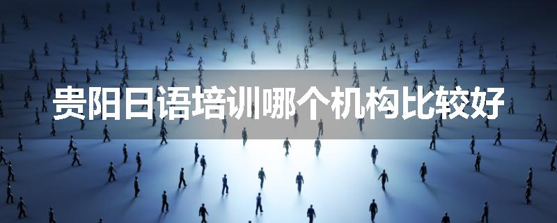 贵阳日语培训哪个机构比较好