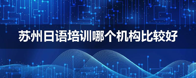苏州日语培训哪个机构比较好