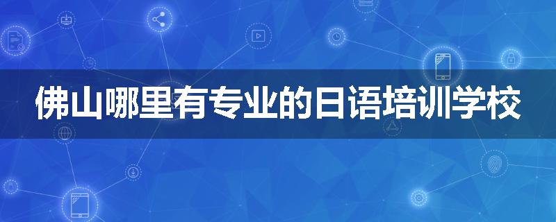 佛山哪里有专业的日语培训学校