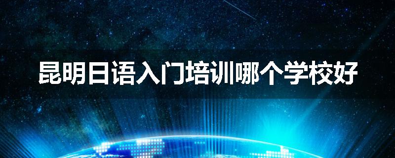 昆明日语入门培训哪个学校好