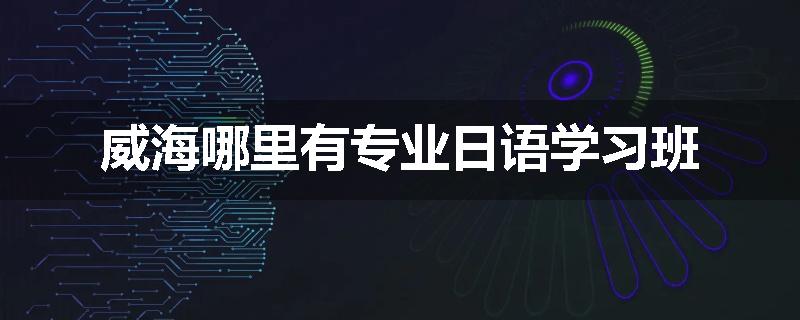 威海哪里有专业日语学习班
