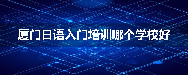 厦门日语入门培训哪个学校好