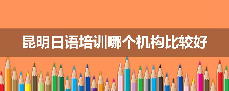昆明日语培训哪个机构比较好