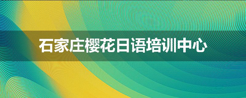 石家庄樱花日语培训中心