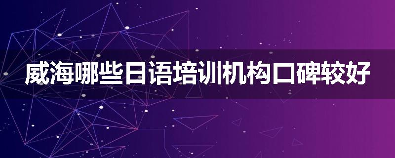 威海哪些日语培训机构口碑较好