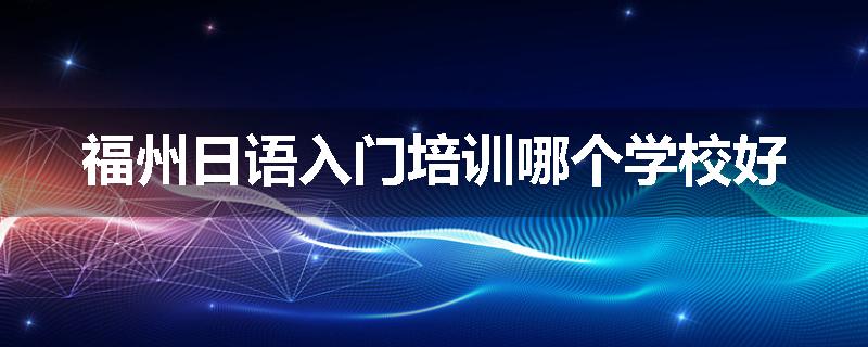 福州日语入门培训哪个学校好