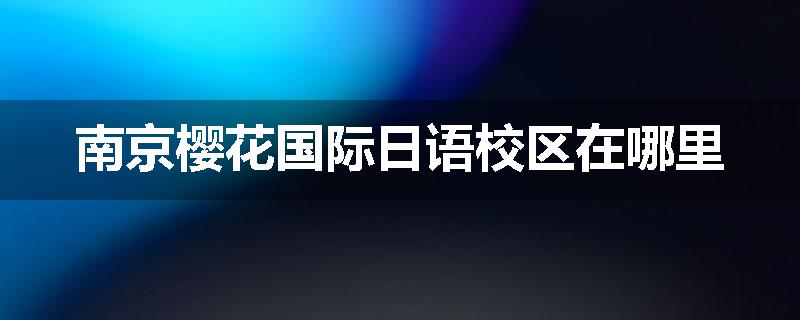 南京樱花国际日语校区在哪里