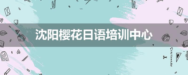 沈阳樱花日语培训中心