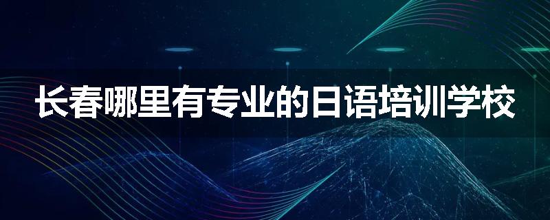 长春哪里有专业的日语培训学校