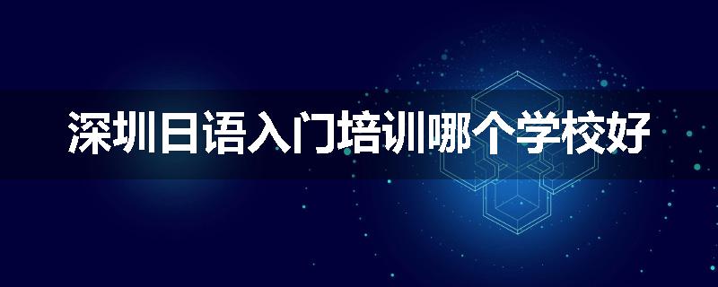 深圳日语入门培训哪个学校好