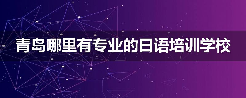 青岛哪里有专业的日语培训学校