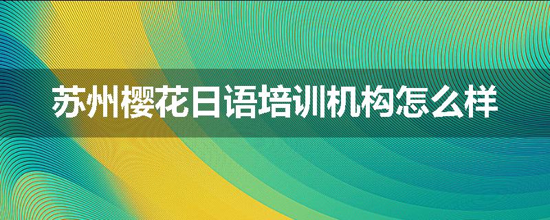 苏州樱花日语培训机构怎么样