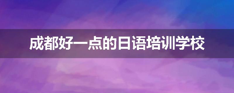 成都好一点的日语培训学校