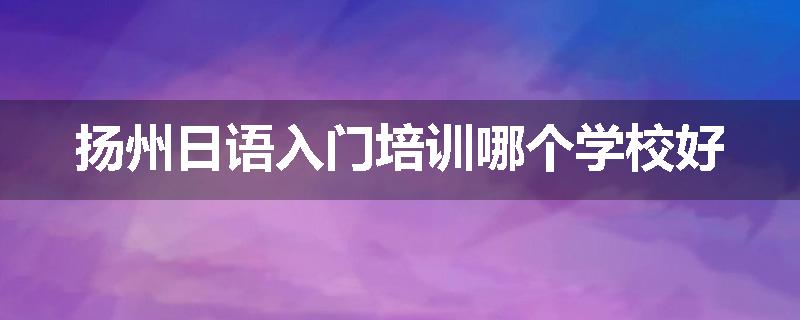 扬州日语入门培训哪个学校好