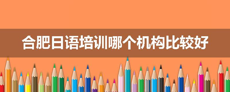 合肥日语培训哪个机构比较好