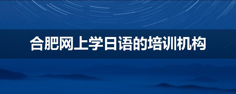 合肥网上学日语的培训机构