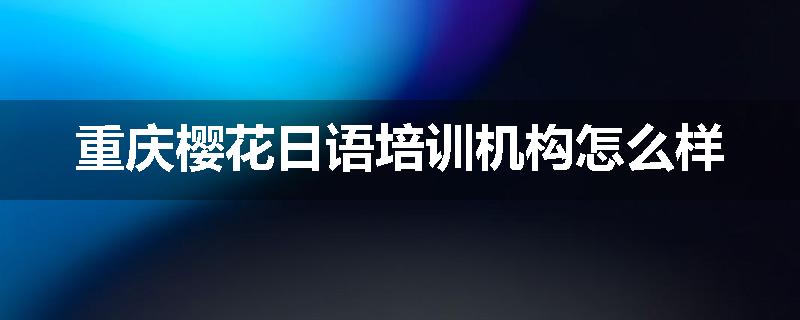 重庆樱花日语培训机构怎么样