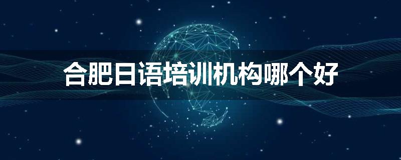 合肥日语培训机构哪个好