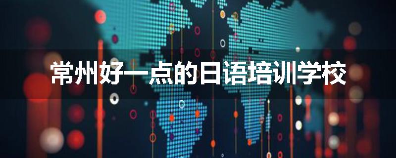 常州好一点的日语培训学校