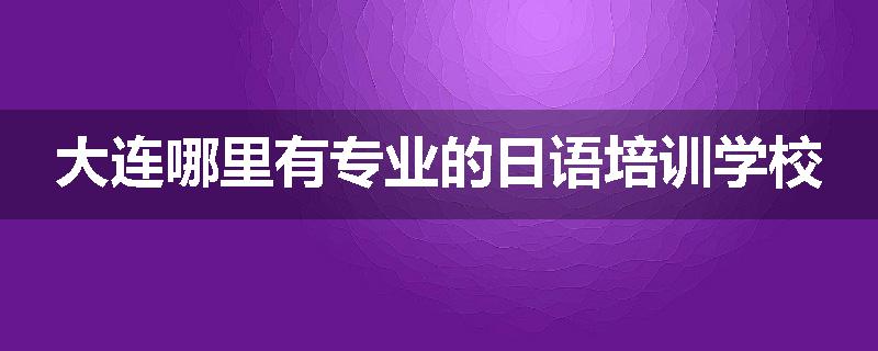 大连哪里有专业的日语培训学校